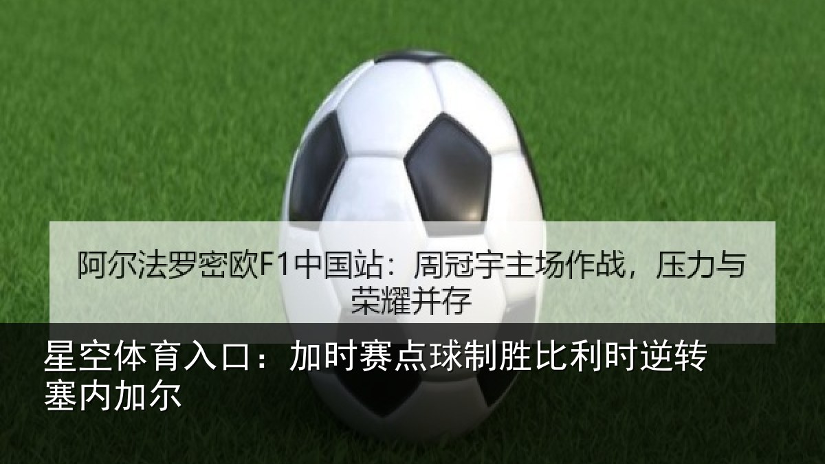 星空体育入口：加时赛点球制胜比利时逆转塞内加尔