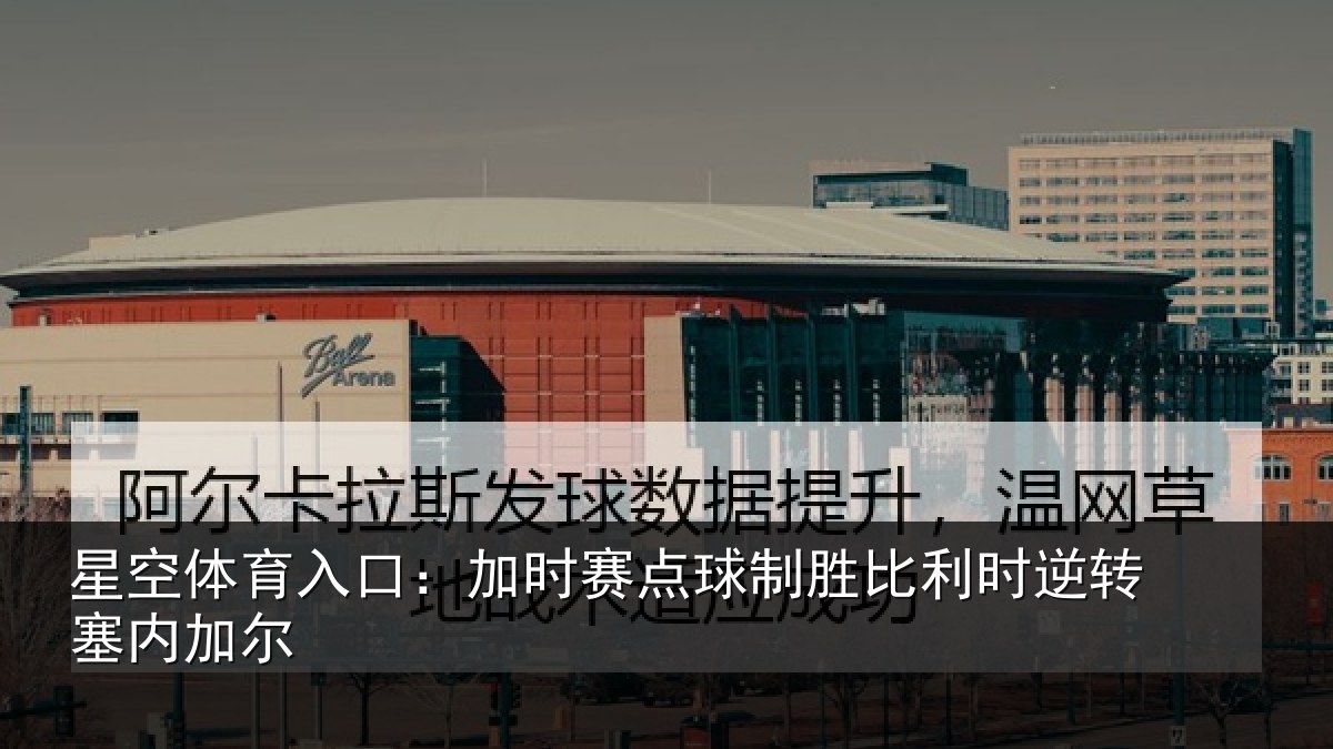 星空体育入口:加时赛点球制胜比利时逆转塞内加尔