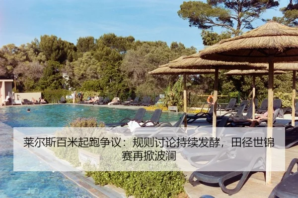 莱尔斯百米起跑争议：规则讨论持续发酵，田径世锦赛再掀波澜