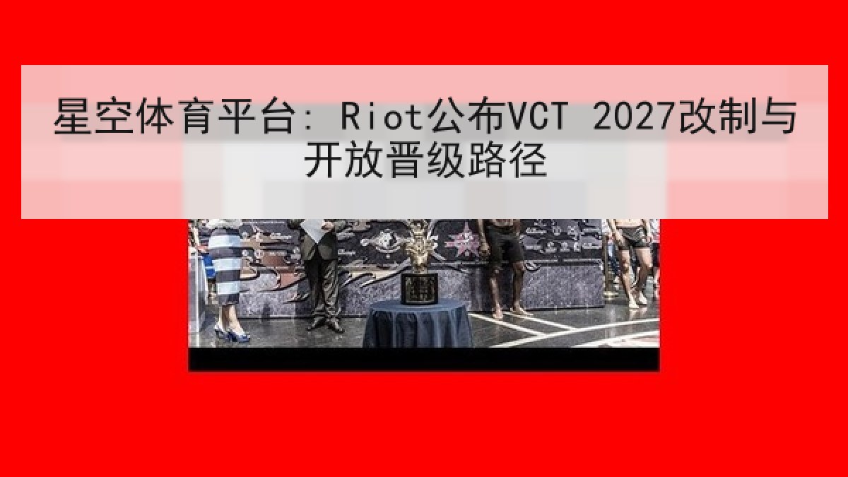 星空体育平台: Riot公布VCT 2027改制与开放晋级路径 星空体育平台: Riot公布VCT 2027改制与开放晋级路径