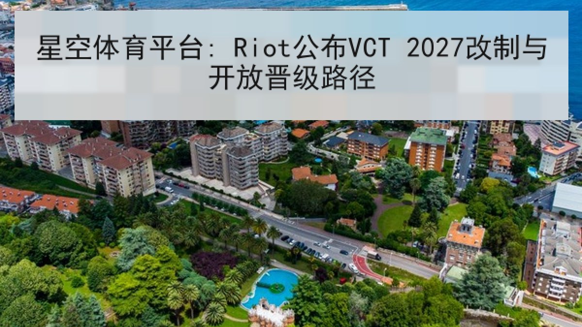 星空体育平台: Riot公布VCT 2027改制与开放晋级路径 星空体育平台: Riot公布VCT 2027改制与开放晋级路径