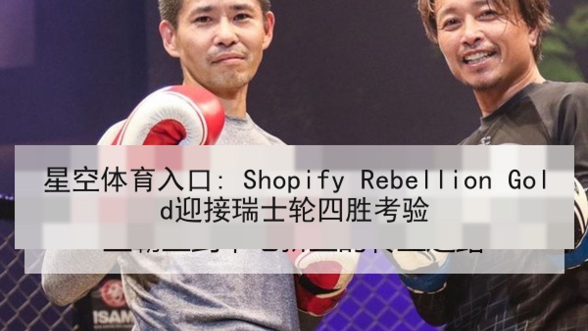 星空体育入口: Shopify Rebellion Gold迎接瑞士轮四胜考验