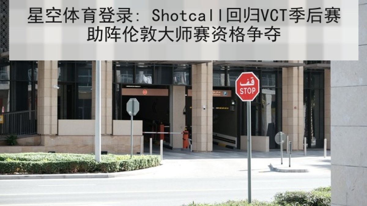 星空体育登录: Shotcall回归VCT季后赛助阵伦敦大师赛资格争夺