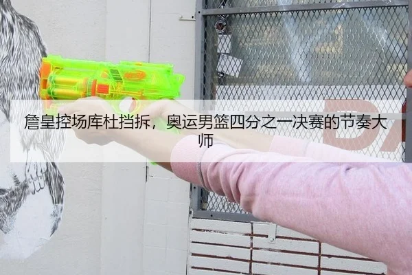 詹皇控场库杜挡拆，奥运男篮四分之一决赛的节奏大师