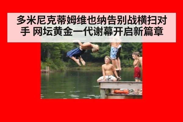 多米尼克蒂姆维也纳告别战横扫对手 网坛黄金一代谢幕开启新篇章