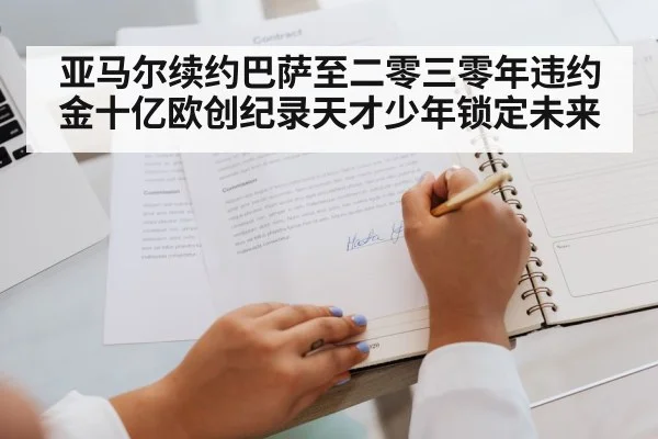亚马尔续约巴萨至二零三零年违约金十亿欧创纪录天才少年锁定未来