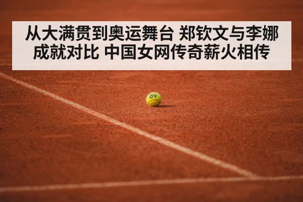 从大满贯到奥运舞台 郑钦文与李娜成就对比 中国女网传奇薪火相传