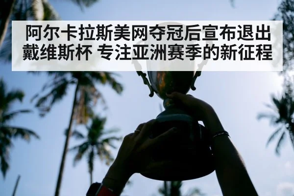 阿尔卡拉斯美网夺冠后宣布退出戴维斯杯 专注亚洲赛季的新征程